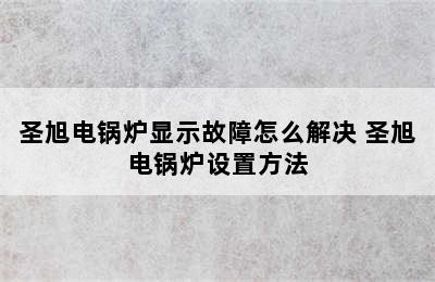 圣旭电锅炉显示故障怎么解决 圣旭电锅炉设置方法